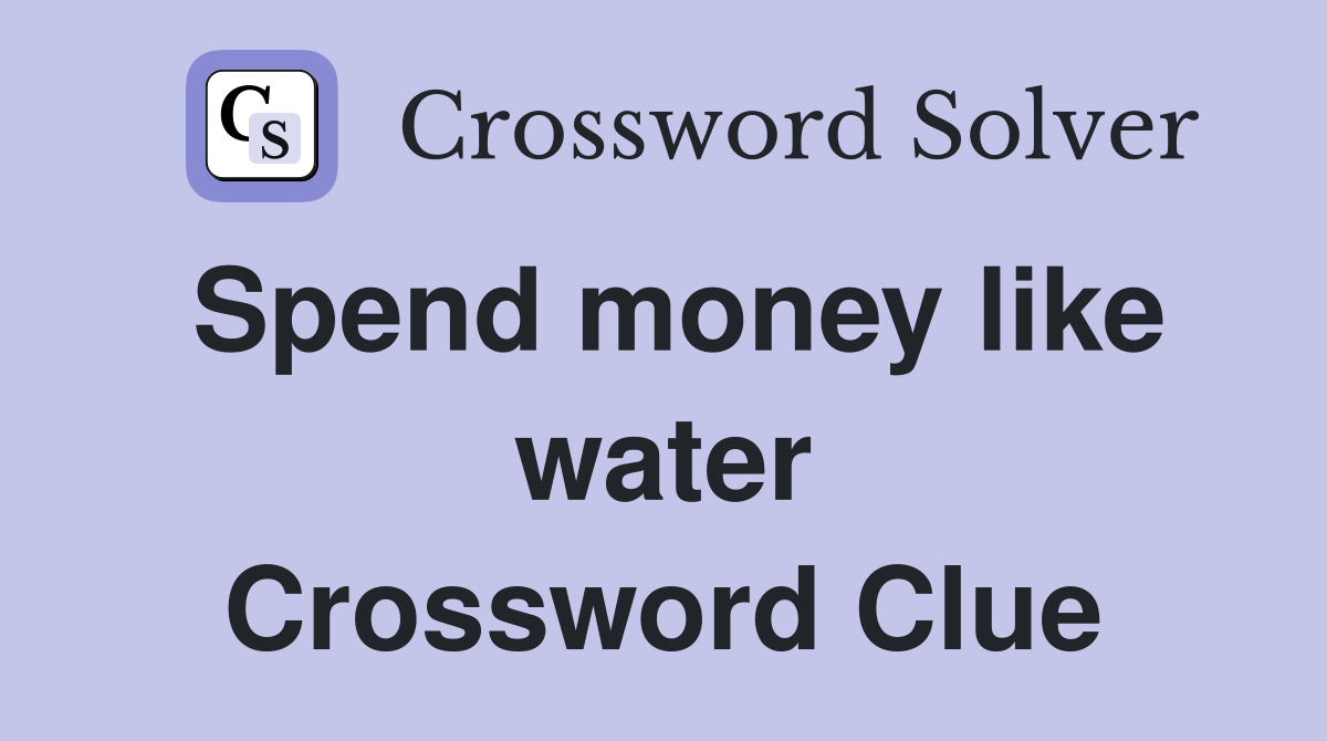 Spend money like water Crossword Clue