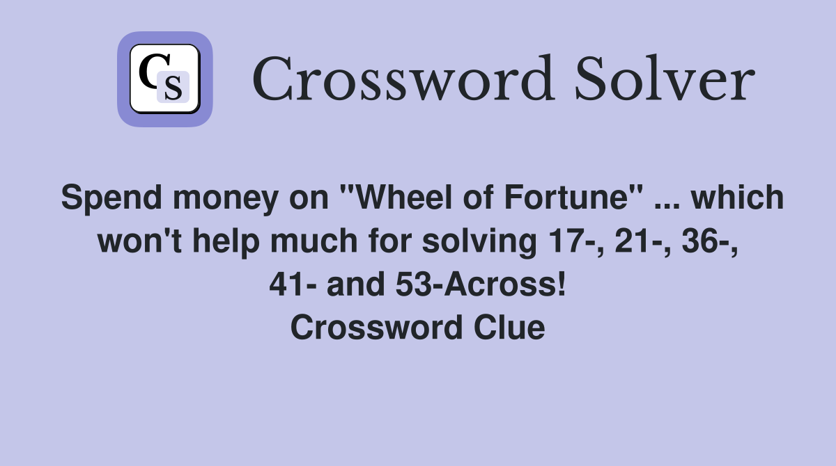 Spend money on "Wheel of Fortune" ... which won't help much for solving 17-, 21-, 36-, 41- and 53-Across! Crossword Clue