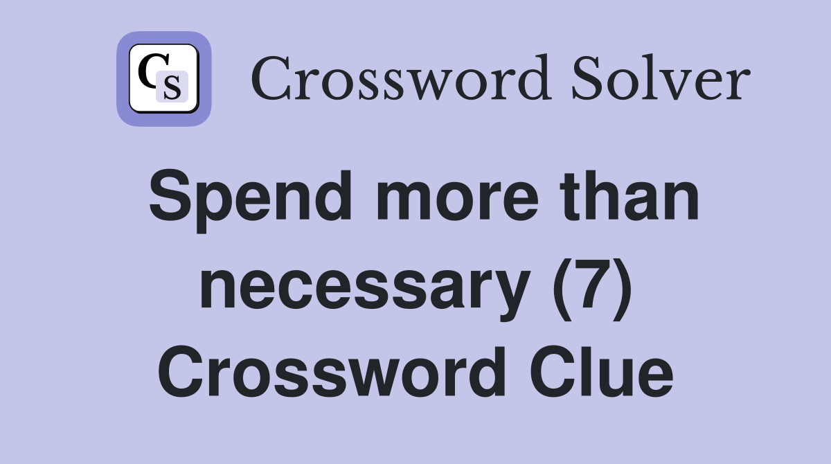 Spend more than necessary (7) Crossword Clue