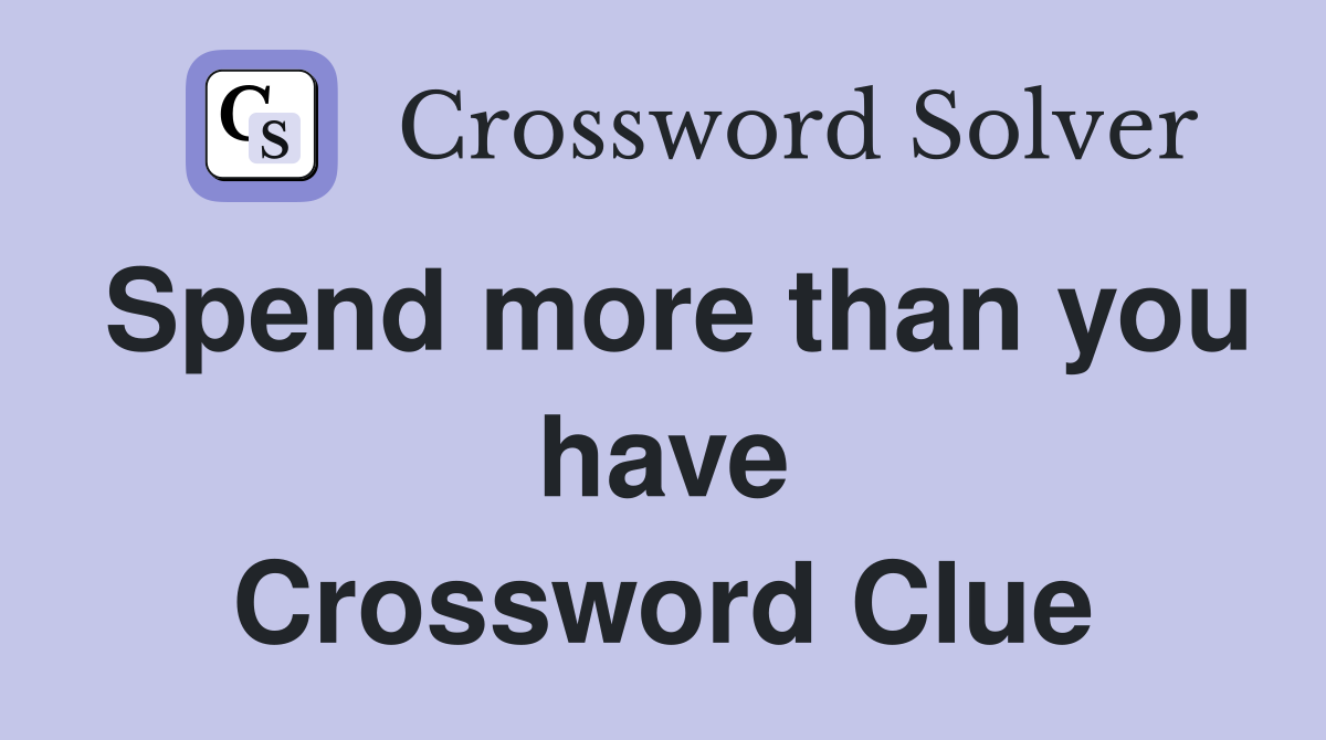 Spend more than you have Crossword Clue
