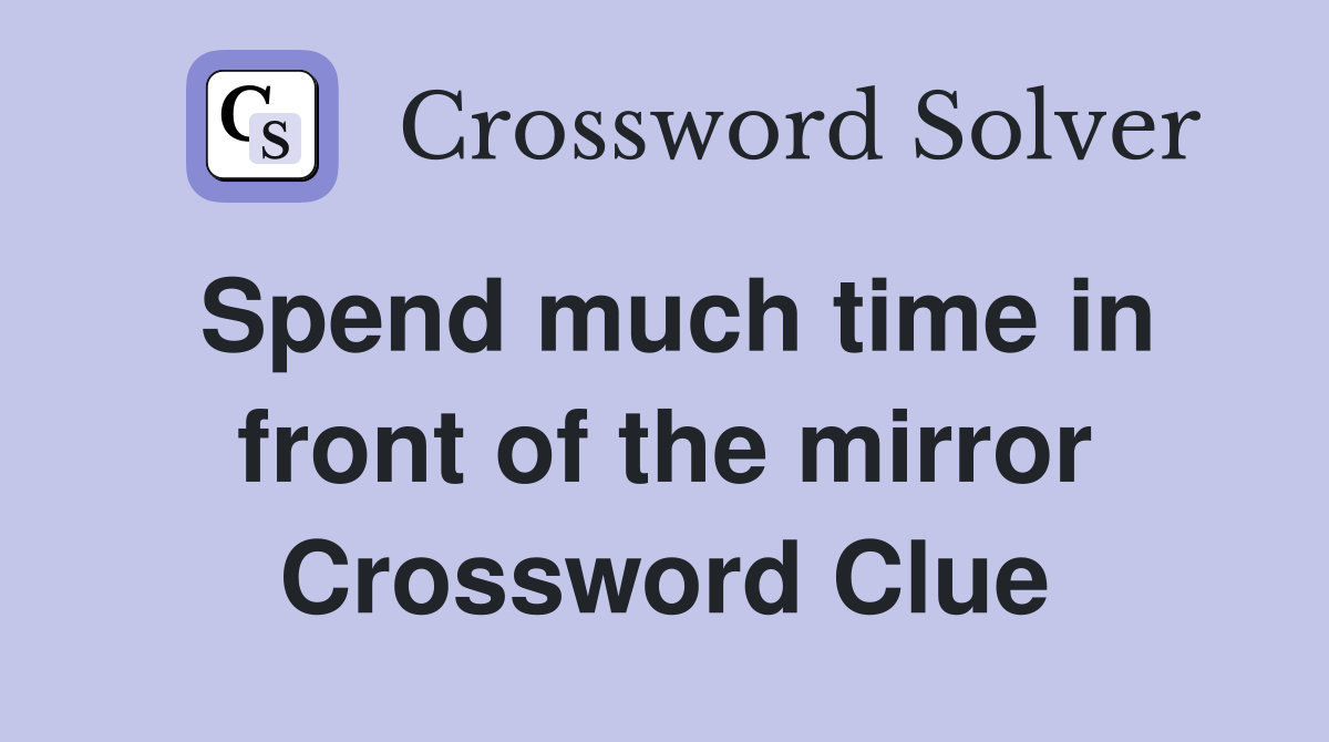 Spend much time in front of the mirror Crossword Clue