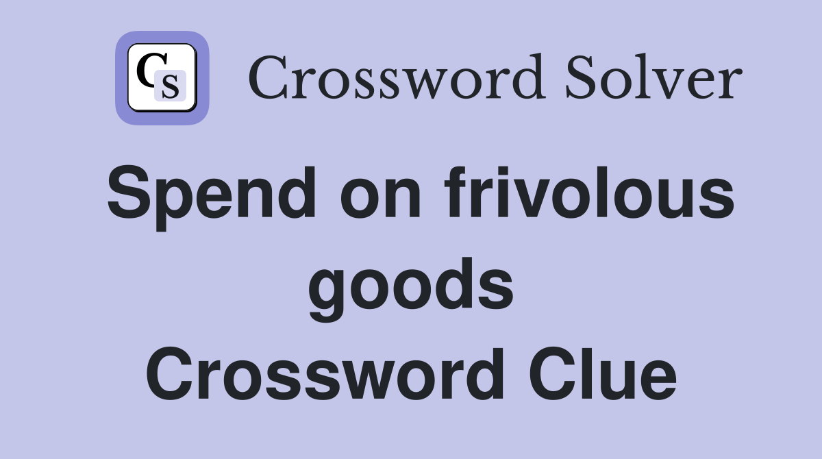 Spend on frivolous goods Crossword Clue