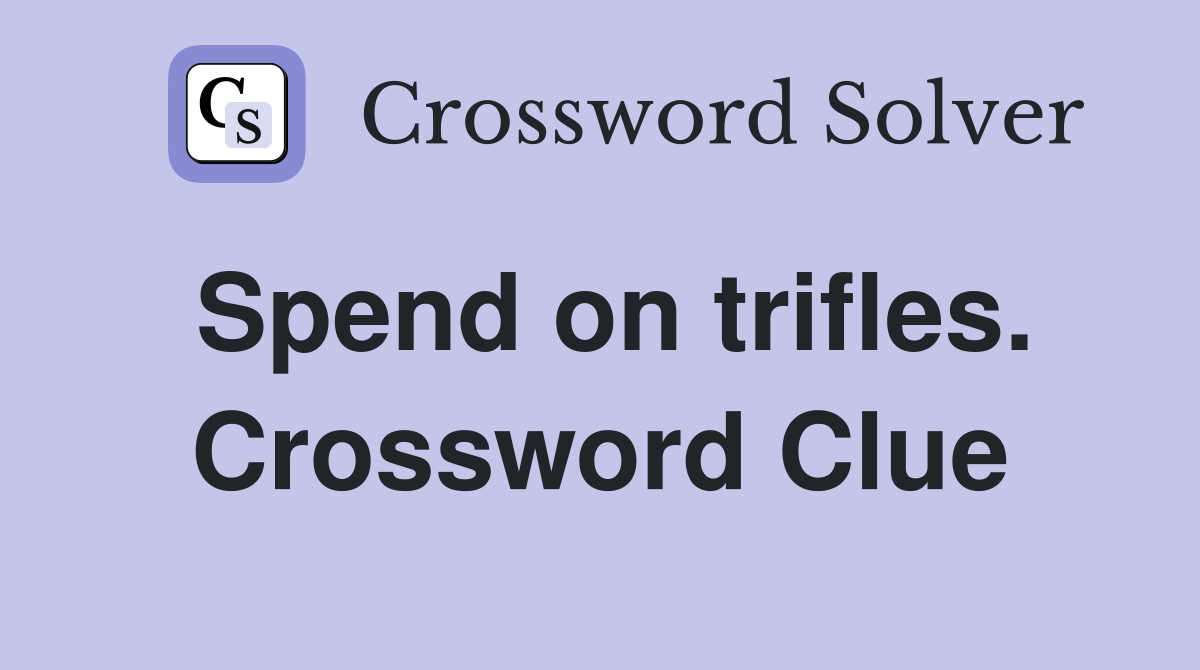 Spend on trifles. Crossword Clue