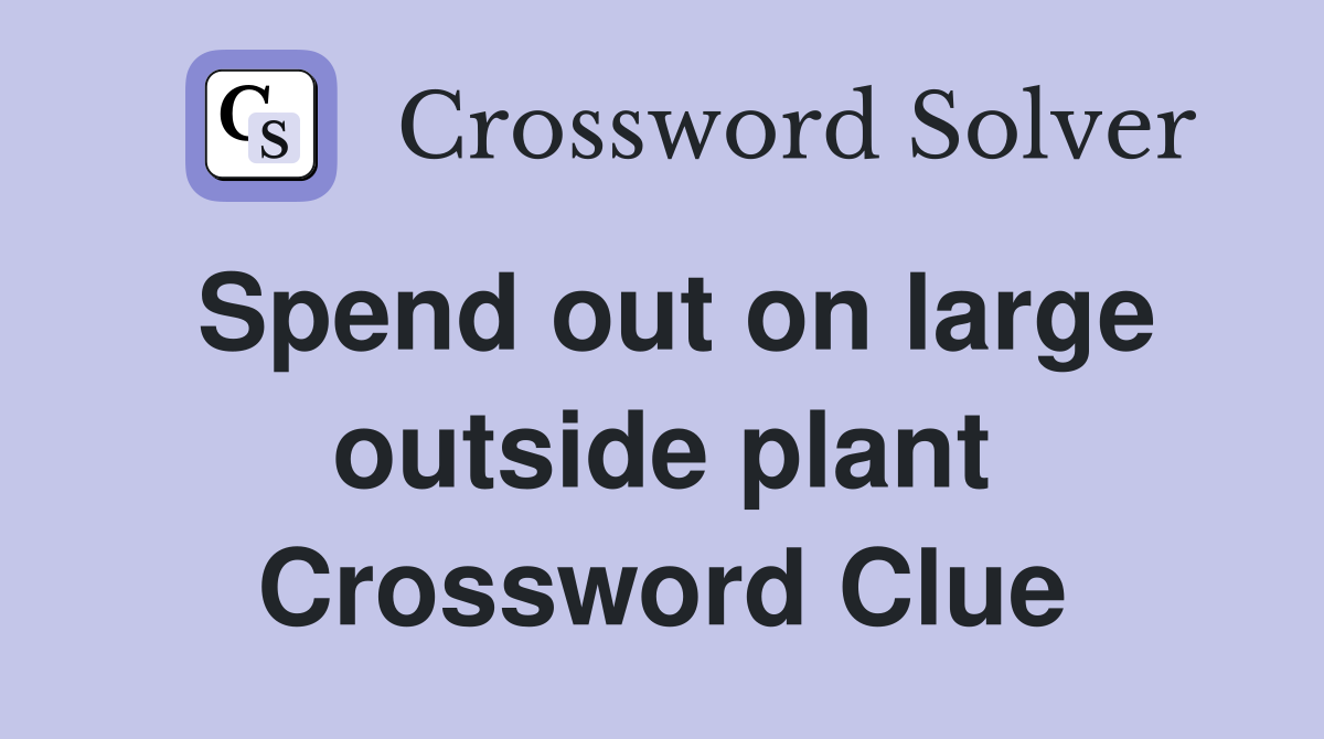 Spend out on large outside plant Crossword Clue
