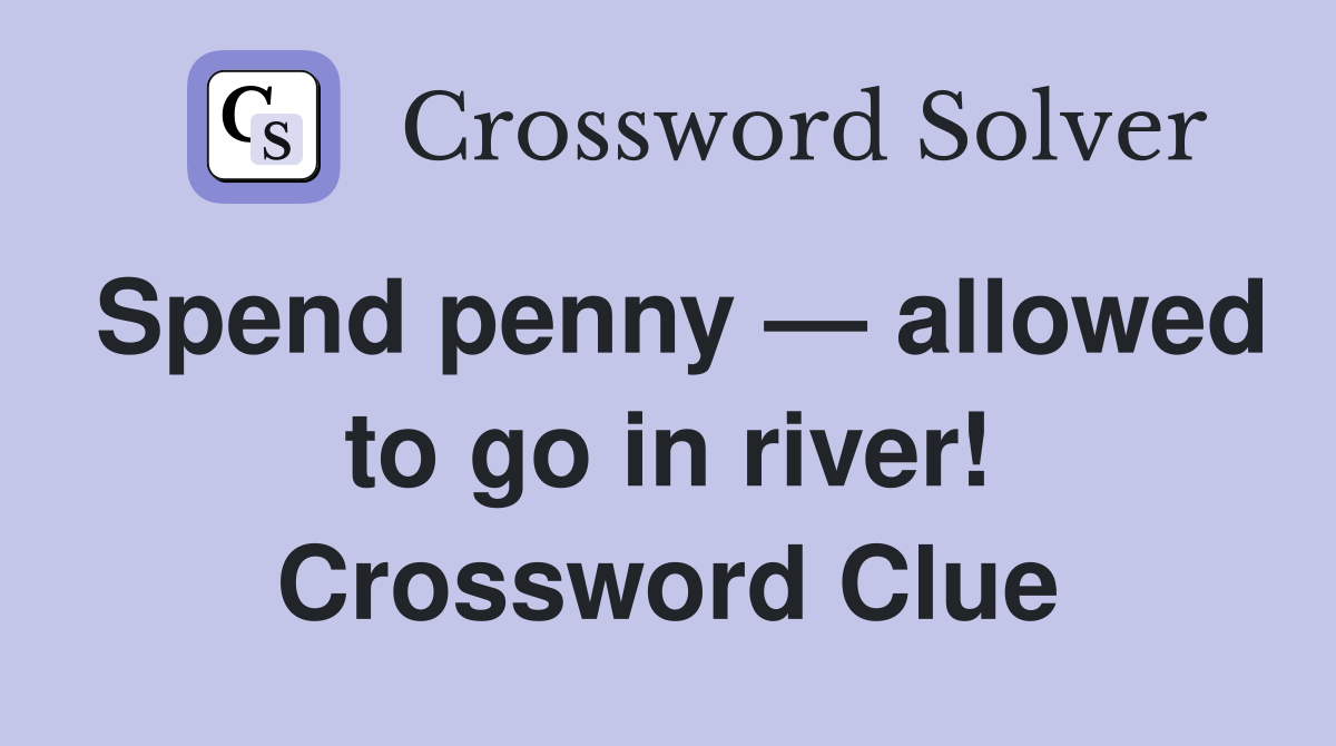 Spend penny — allowed to go in river! Crossword Clue