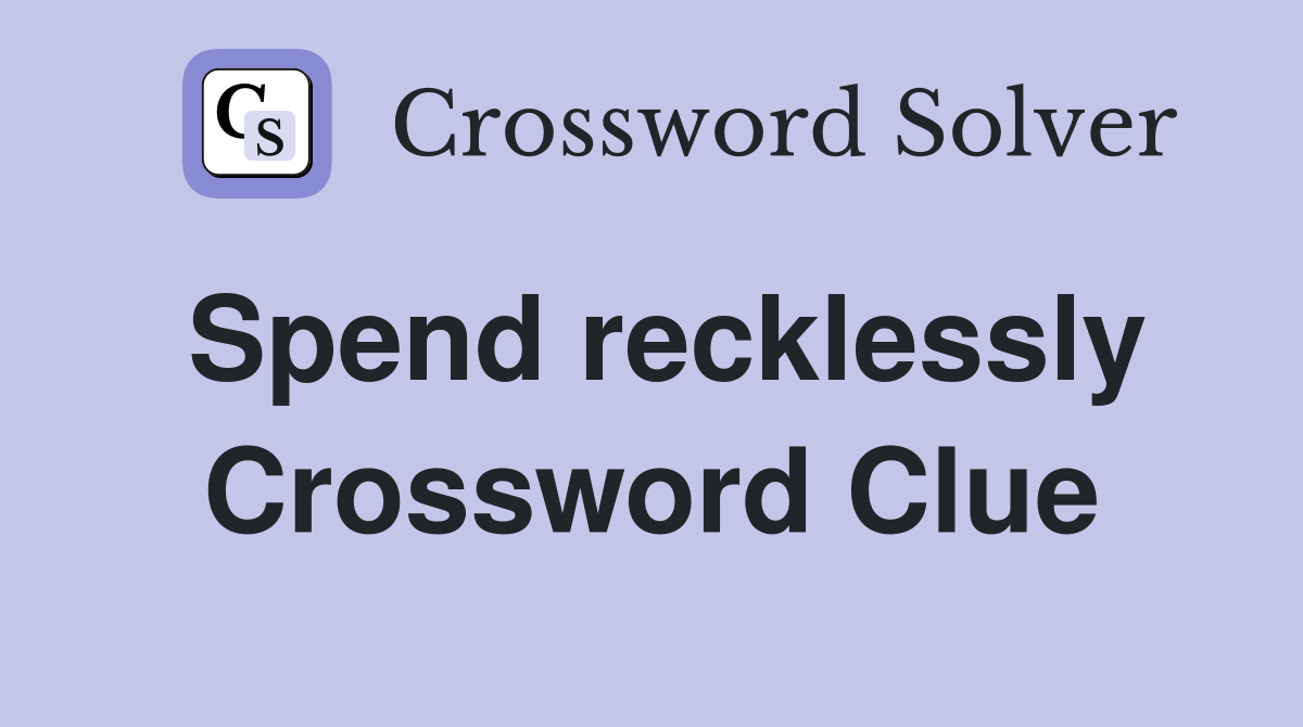 Spend recklessly Crossword Clue