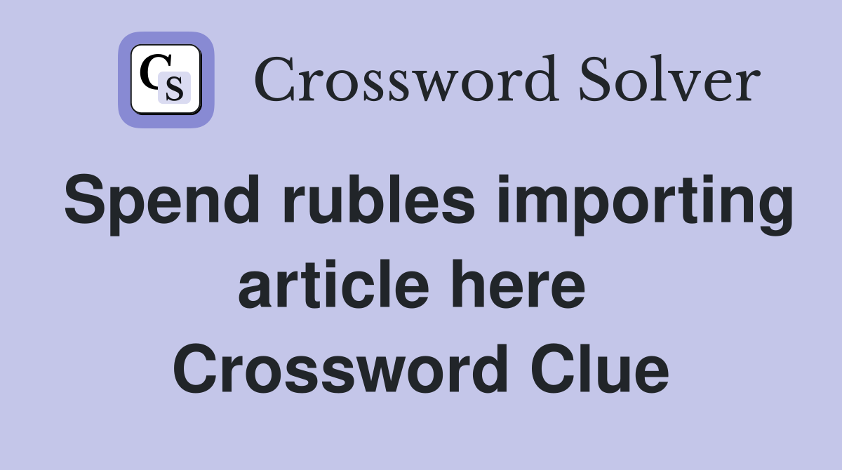 Spend rubles importing article here  Crossword Clue