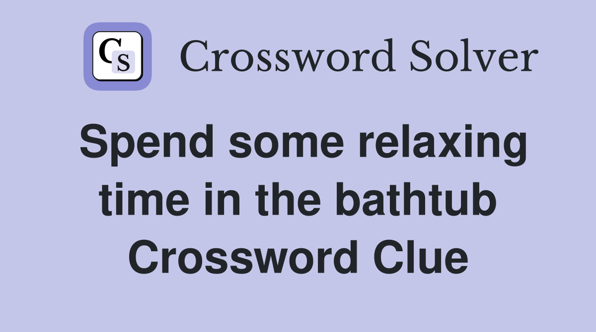 Spend some relaxing time in the bathtub Crossword Clue