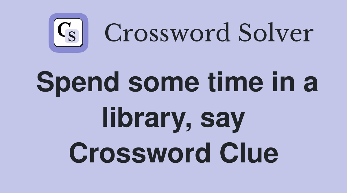 Spend some time in a library, say Crossword Clue