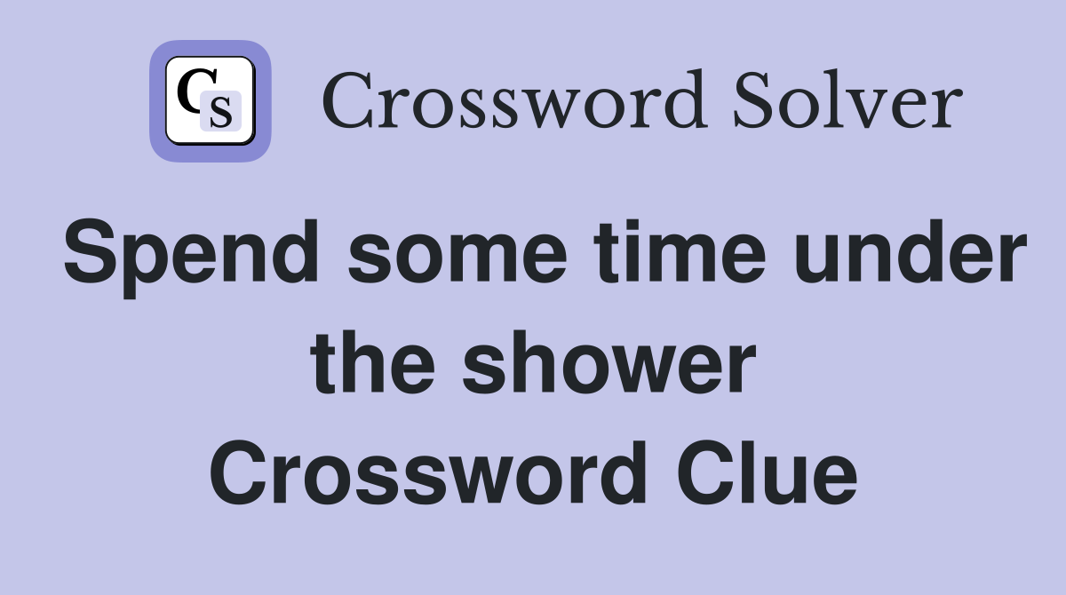 Spend some time under the shower Crossword Clue