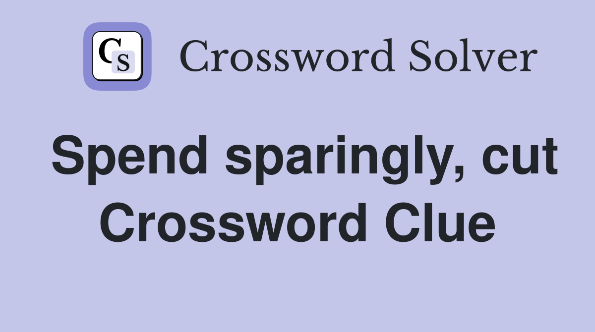 Spend sparingly, cut Crossword Clue