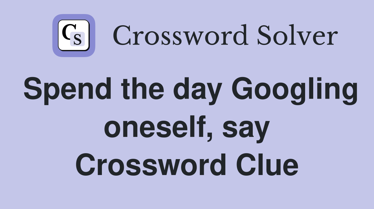 Spend the day Googling oneself, say Crossword Clue