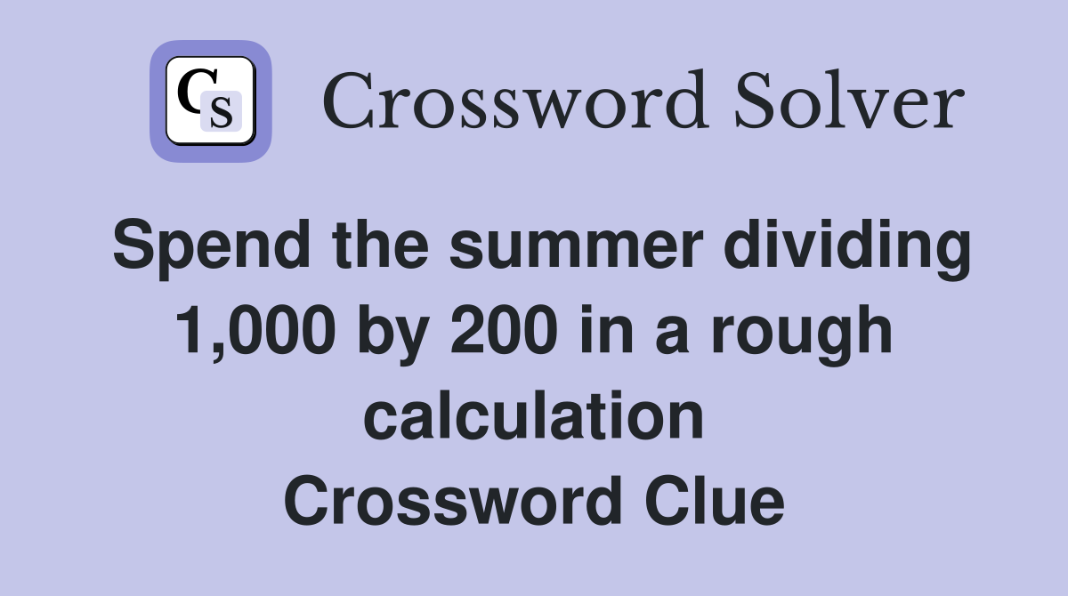 Spend the summer dividing 1,000 by 200 in a rough calculation Crossword Clue