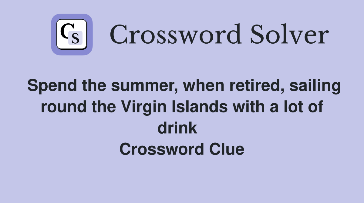 Spend the summer, when retired, sailing round the Virgin Islands with a lot of drink   Crossword Clue