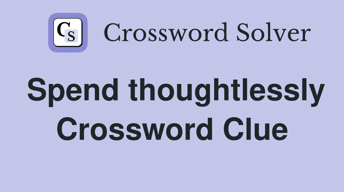 Spend thoughtlessly Crossword Clue