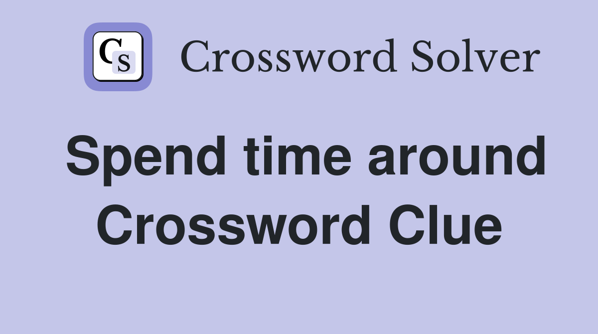 Spend time around Crossword Clue