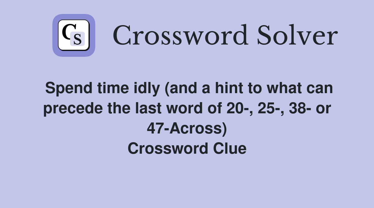 Spend time idly (and a hint to what can precede the last word of 20-, 25-, 38- or 47-Across) Crossword Clue