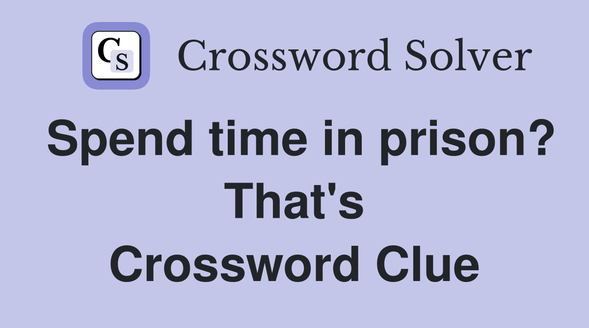 Spend time in prison? That's Crossword Clue