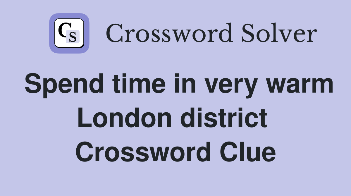 Spend time in very warm London district  Crossword Clue
