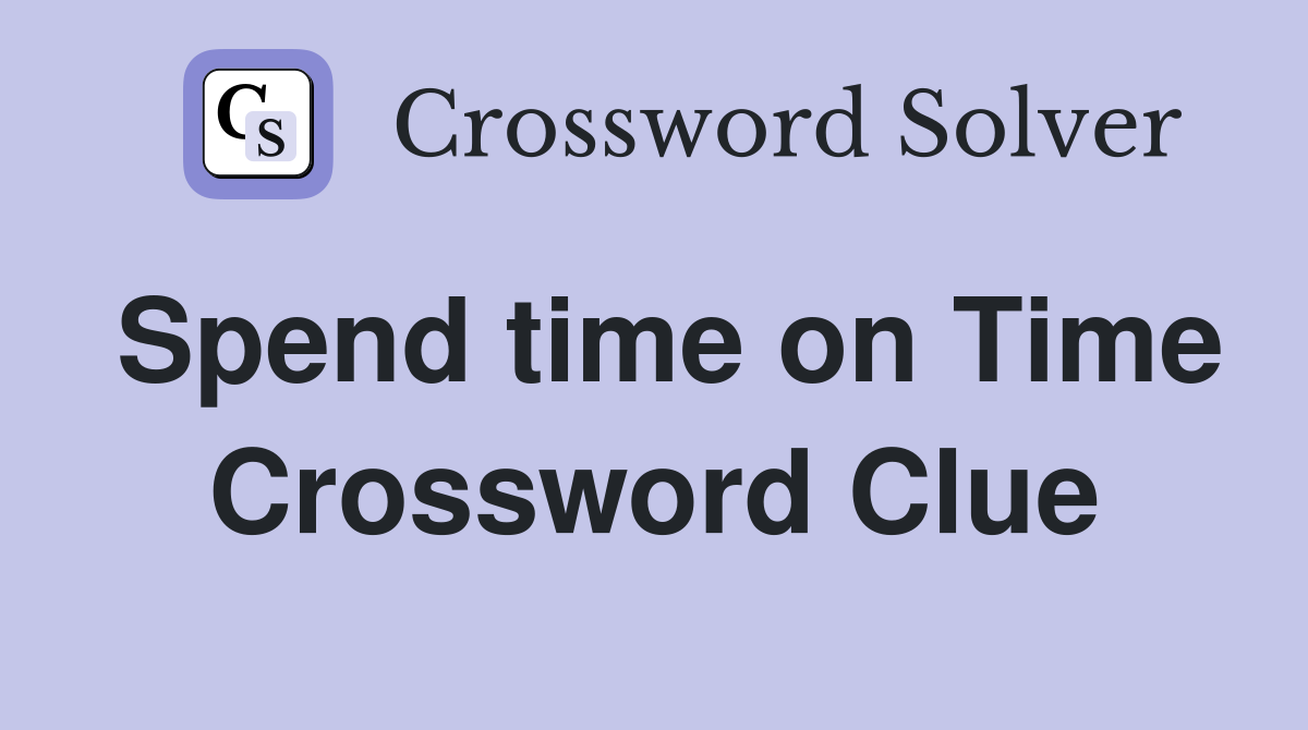 Spend time on Time Crossword Clue