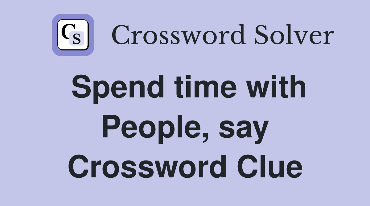 Spend time with People, say Crossword Clue