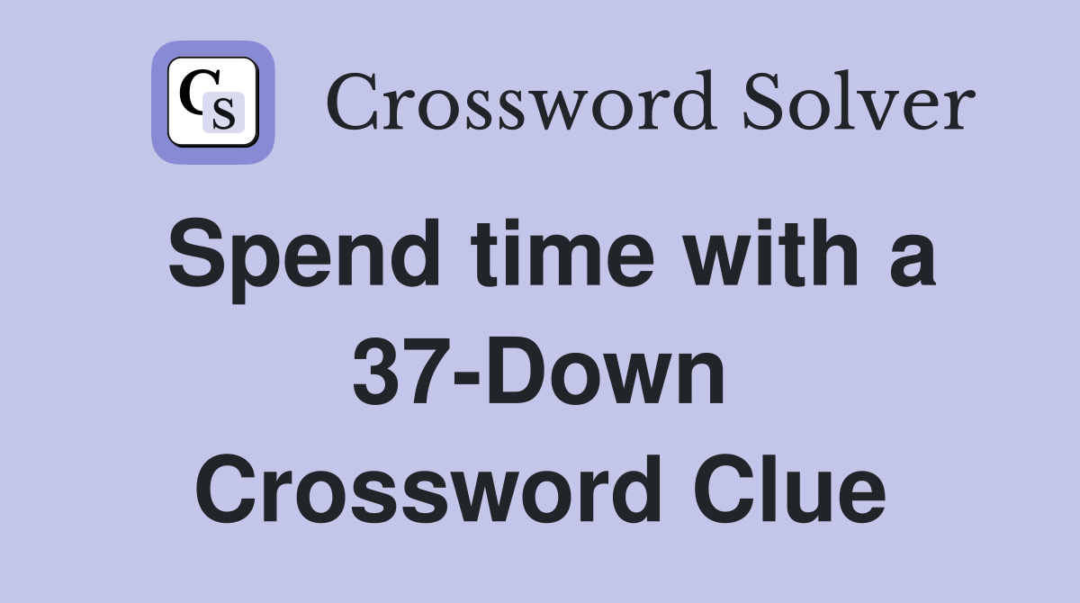Spend time with a 37-Down Crossword Clue