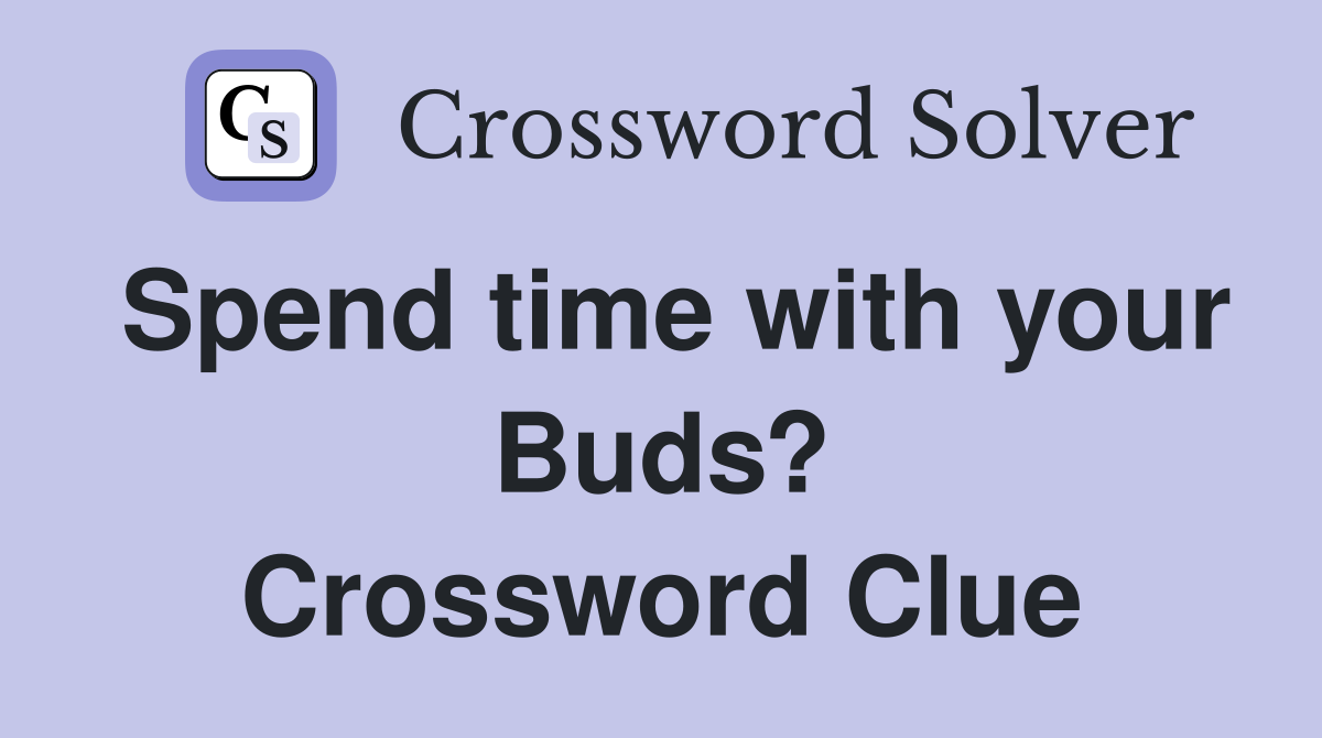 Spend time with your Buds? Crossword Clue