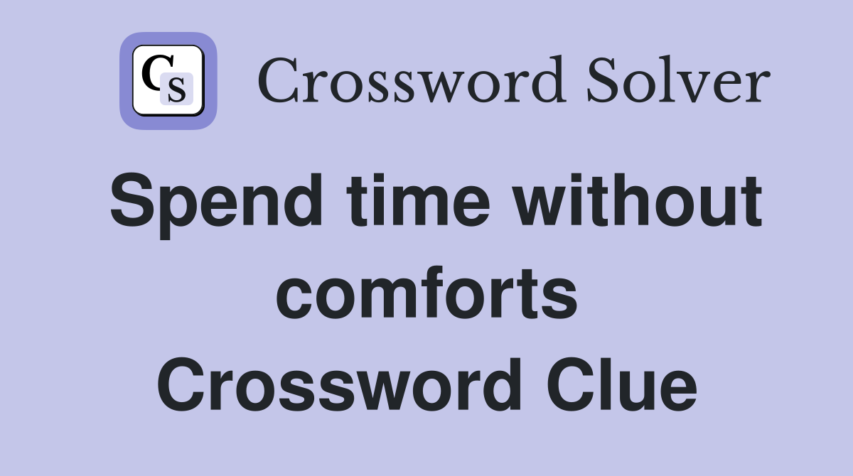 Spend time without comforts Crossword Clue