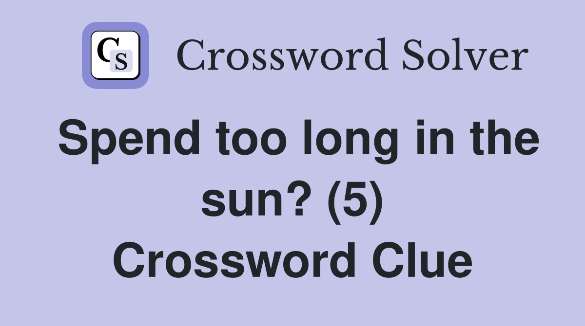 Spend too long in the sun? (5) Crossword Clue