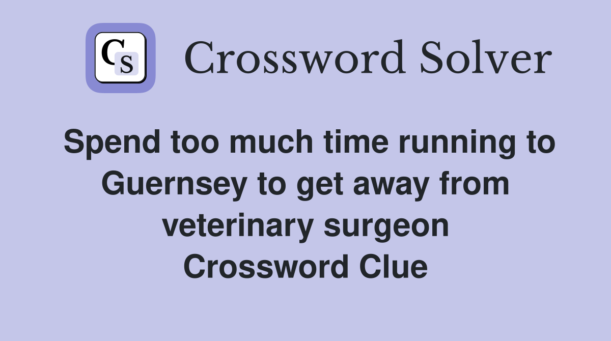 Spend too much time running to Guernsey to get away from veterinary surgeon Crossword Clue