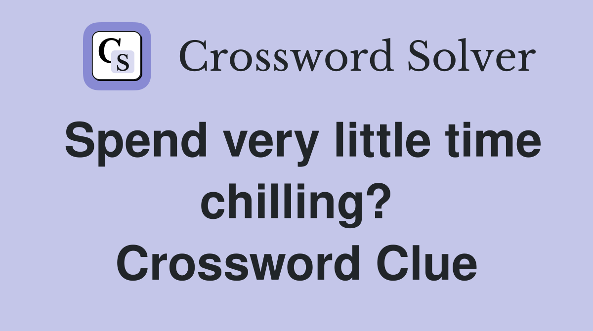 Spend very little time chilling? Crossword Clue