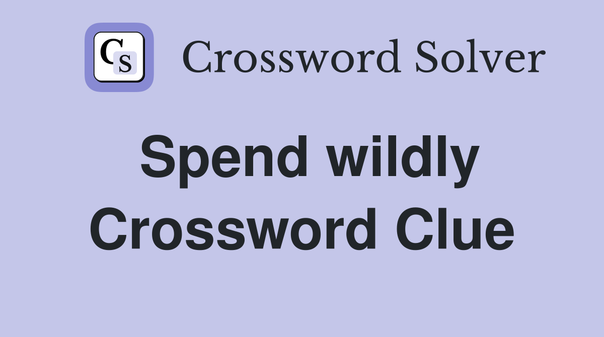 Spend wildly Crossword Clue