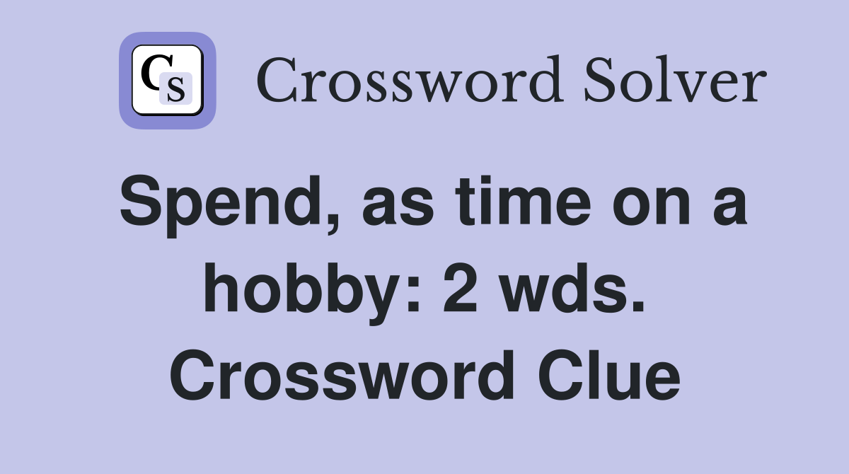 Spend, as time on a hobby: 2 wds. Crossword Clue