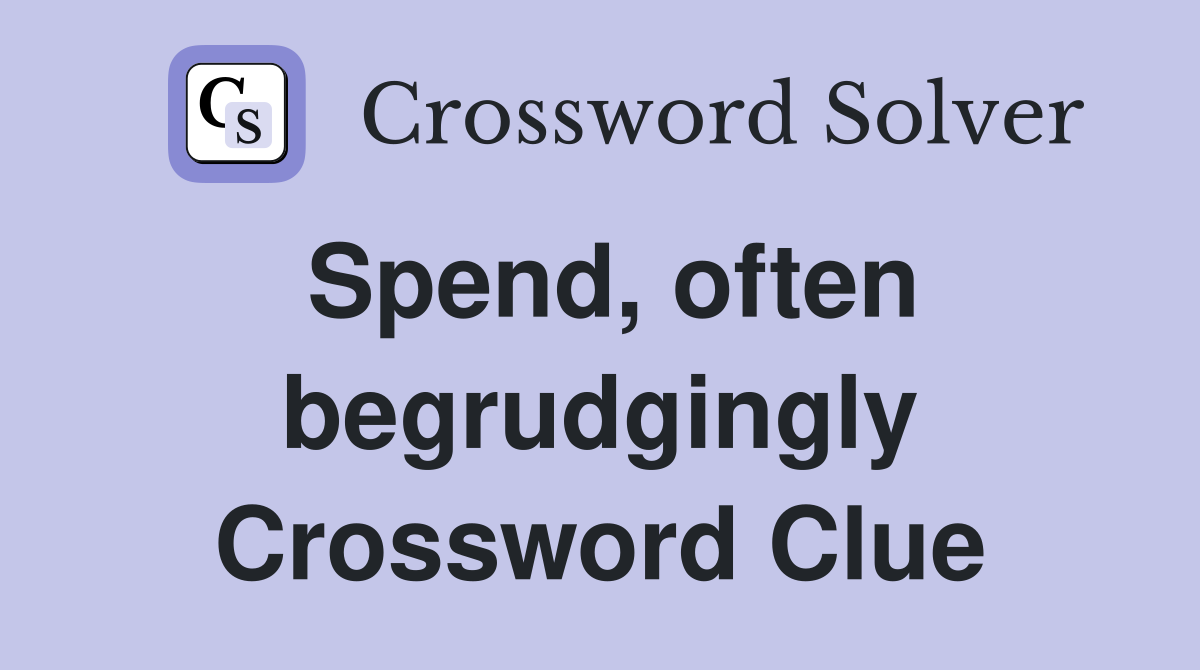 Spend, often begrudgingly Crossword Clue