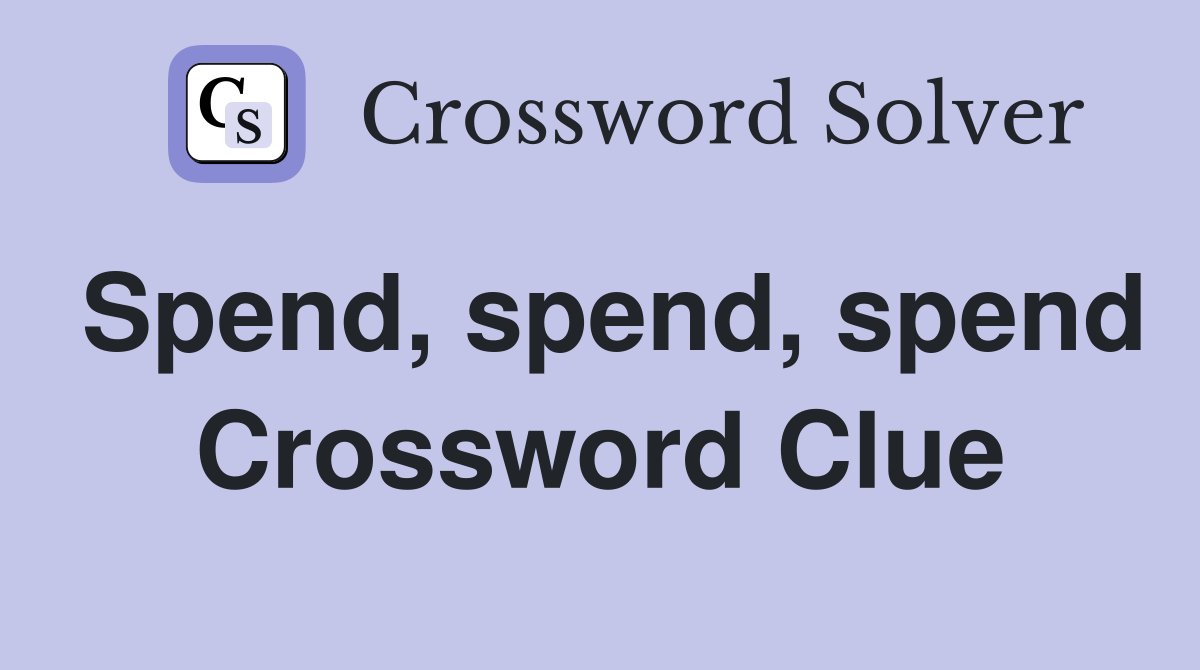 Spend, spend, spend Crossword Clue