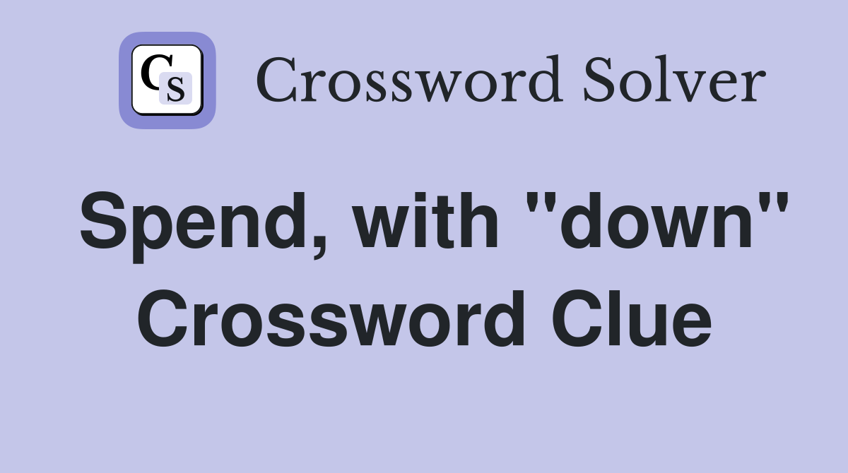 Spend, with "down" Crossword Clue