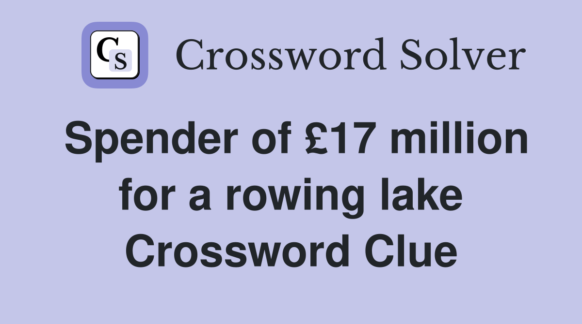 Spender of £17 million for a rowing lake Crossword Clue