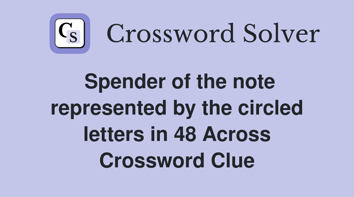Spender of the note represented by the circled letters in 48 Across Crossword Clue