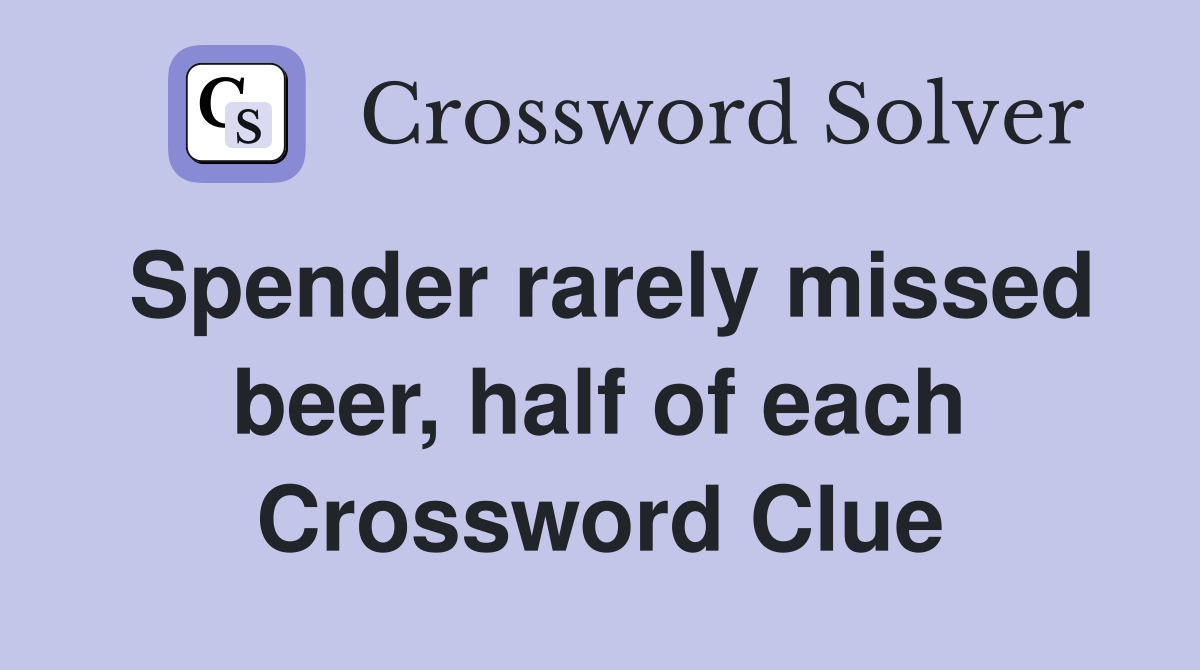 Spender rarely missed beer, half of each Crossword Clue
