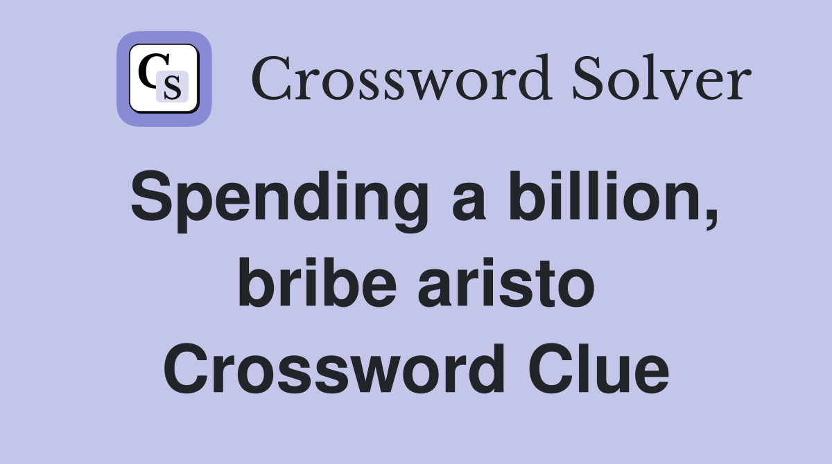 Spending a billion, bribe aristo Crossword Clue