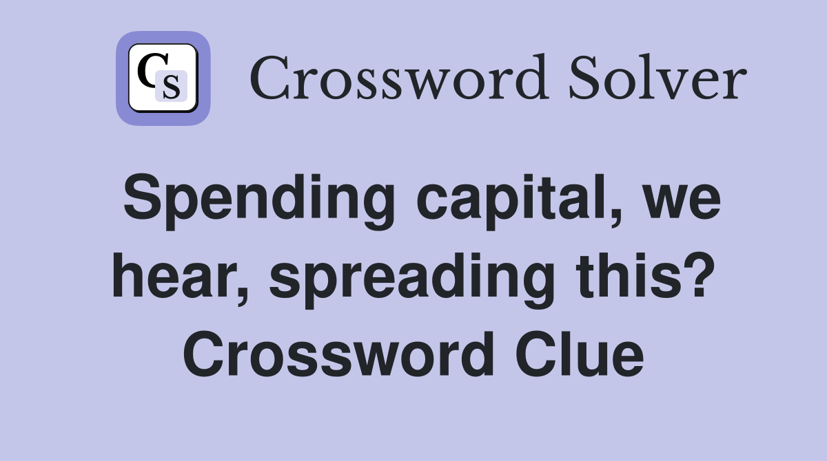 Spending capital, we hear, spreading this? Crossword Clue