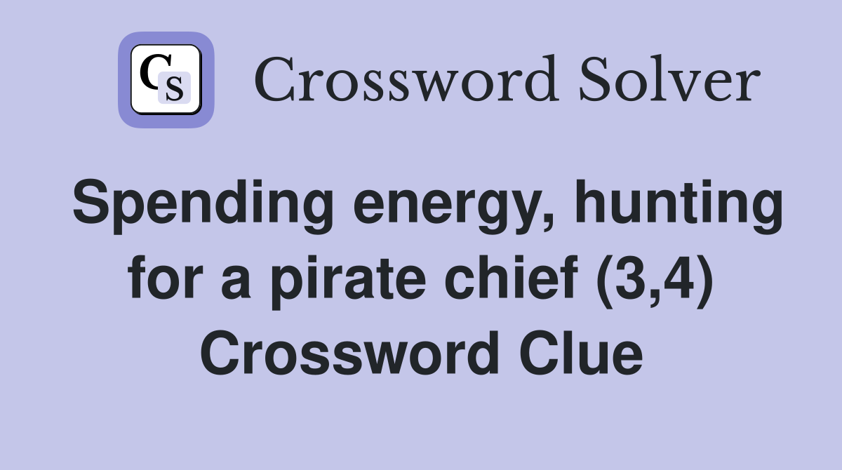 Spending energy, hunting for a pirate chief (3,4) Crossword Clue