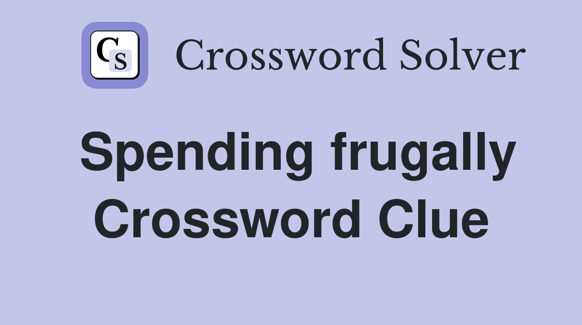 Spending frugally Crossword Clue