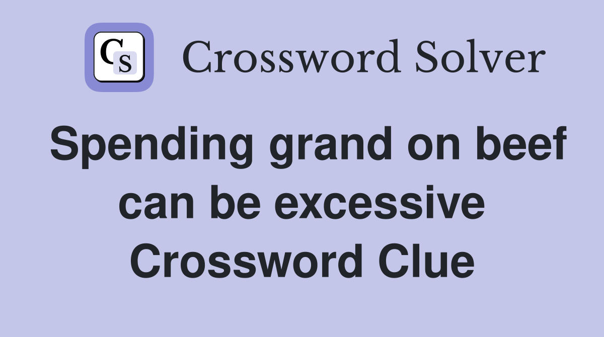 Spending grand on beef can be excessive Crossword Clue