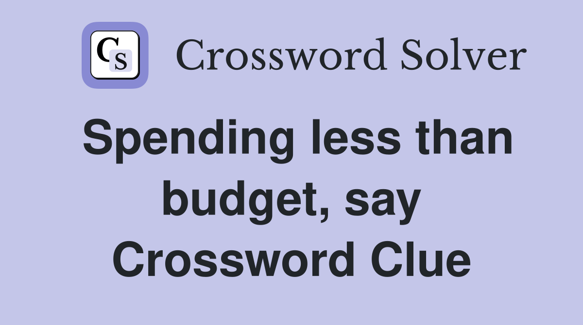 Spending less than budget, say Crossword Clue