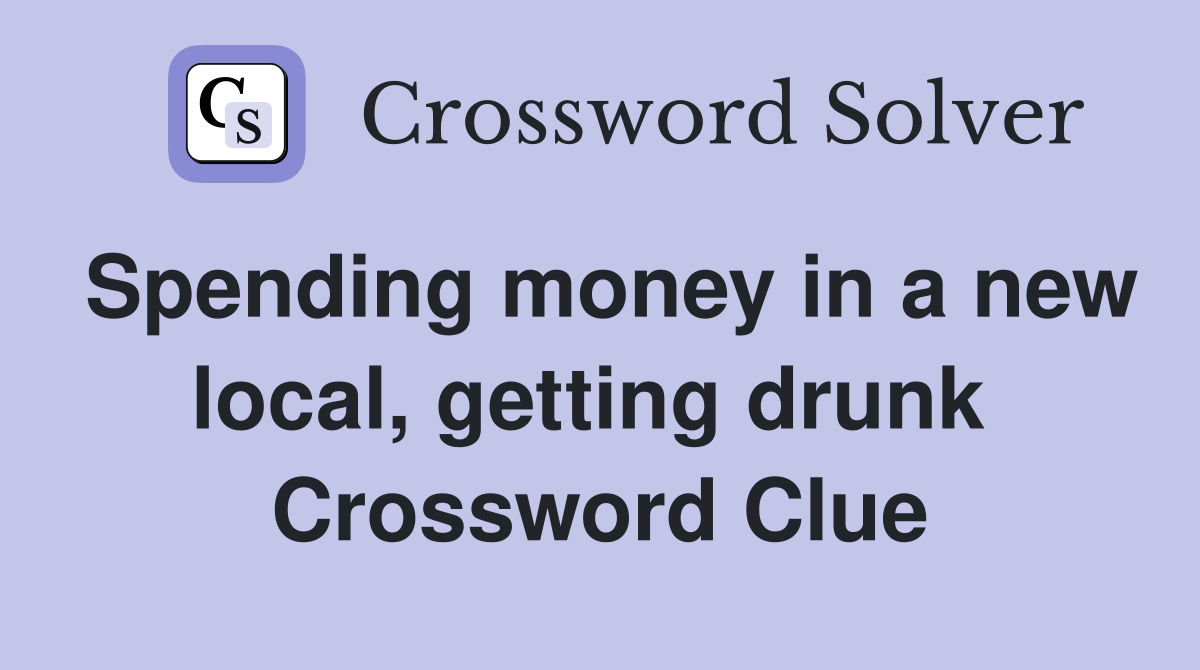 Spending money in a new local, getting drunk  Crossword Clue