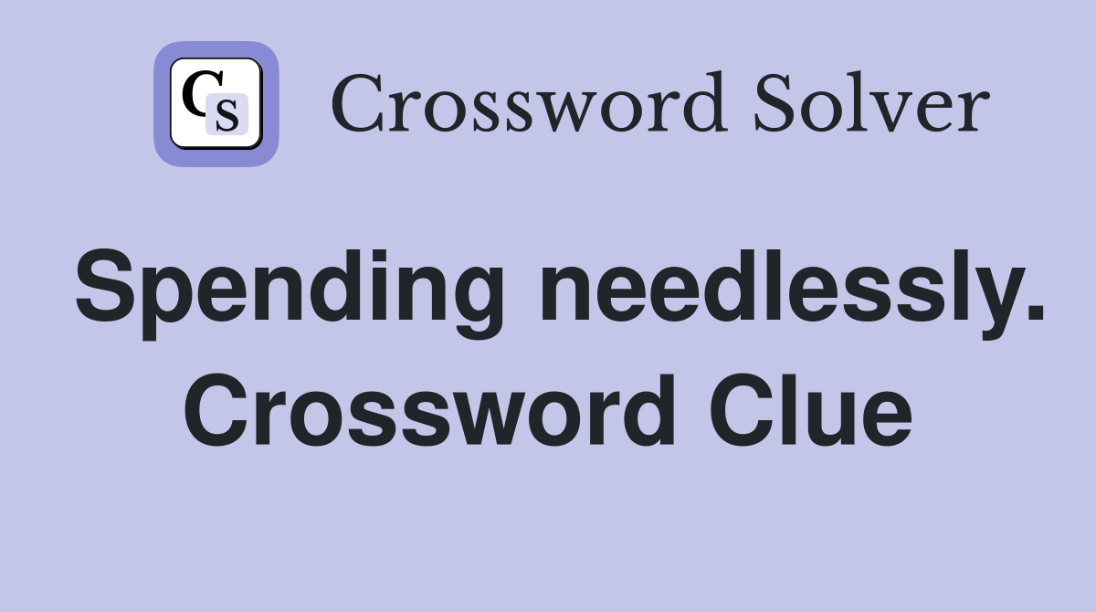 Spending needlessly. Crossword Clue