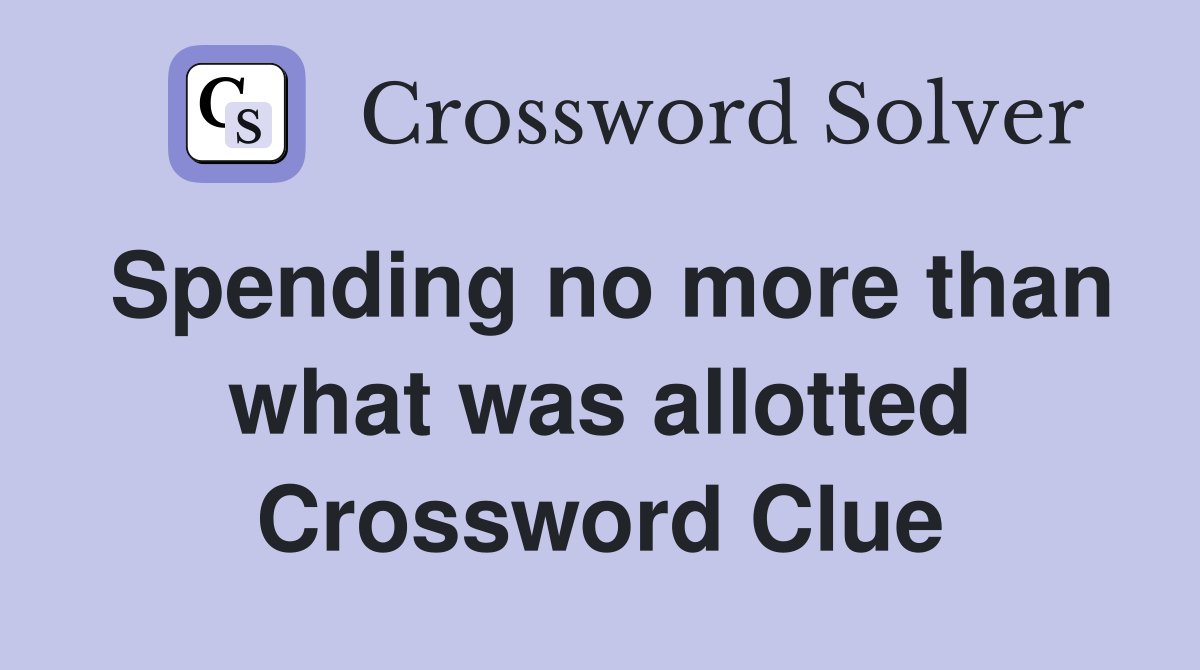 Spending no more than what was allotted Crossword Clue
