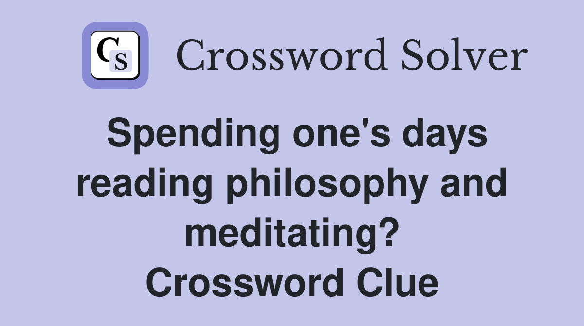 Spending one's days reading philosophy and meditating? Crossword Clue
