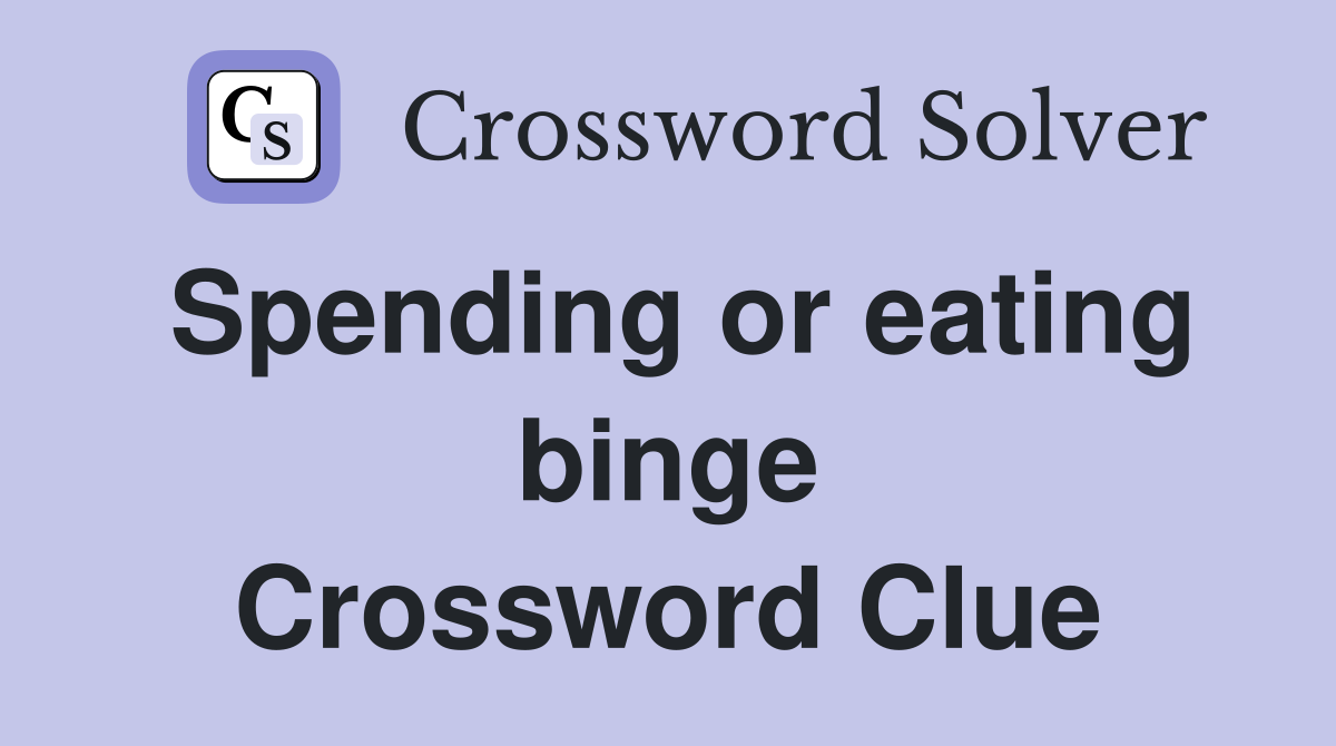 Spending or eating binge Crossword Clue